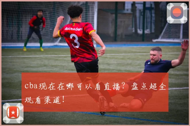 cba现在在哪可以看直播？盘点超全观看渠道！