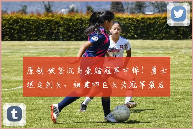 原创 破釜沉舟豪赌冠军中锋！勇士送走刺头，组建四巨头为冠军最后一搏