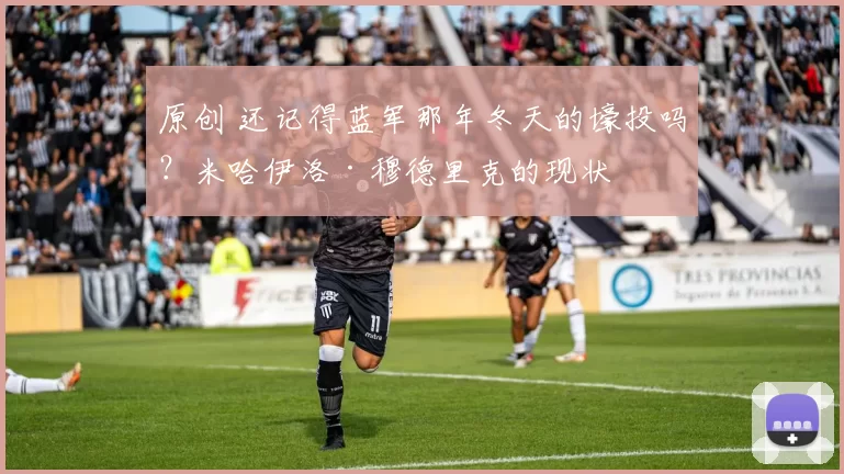 原创 还记得蓝军那年冬天的壕投吗？米哈伊洛·穆德里克的现状