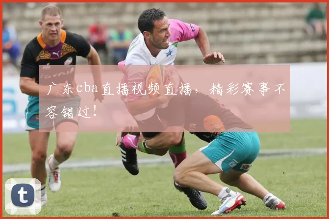 广东cba直播视频直播，精彩赛事不容错过！