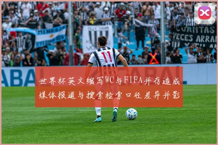 世界杯英文缩写WC与FIFA并存造成媒体报道与搜索检索口径差异并影响信息定位