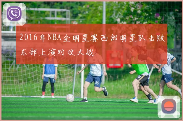 2016年NBA全明星赛西部明星队击败东部上演对攻大战