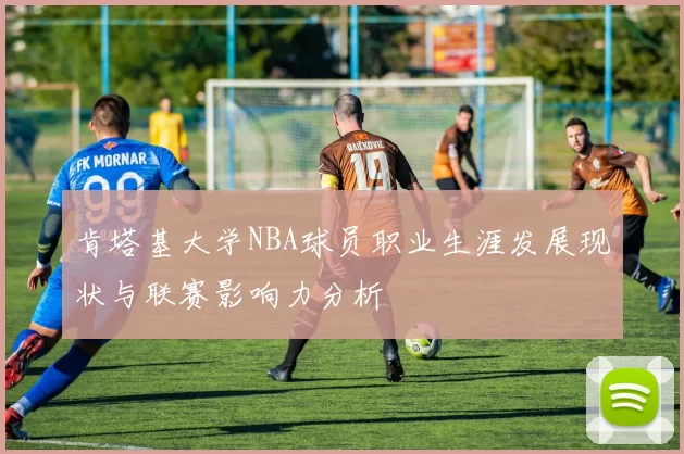 肯塔基大学NBA球员职业生涯发展现状与联赛影响力分析