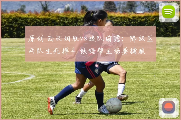 原创 西汉姆联vs狼队前瞻:降级区两队生死搏斗 铁锤帮主场要擒狼