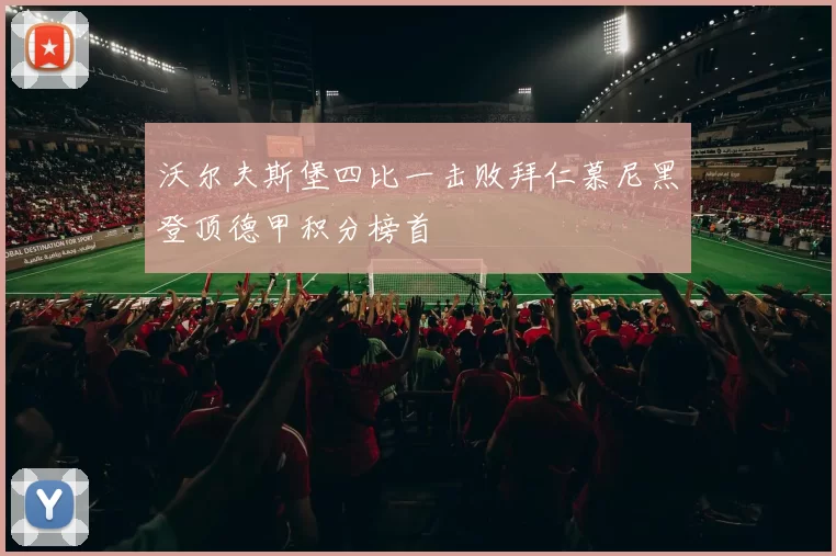 沃尔夫斯堡四比一击败拜仁慕尼黑登顶德甲积分榜首