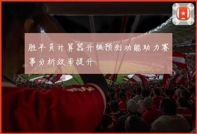 胜平负计算器升级预测功能助力赛事分析效率提升