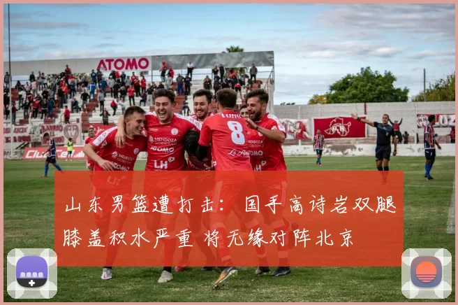 山东男篮遭打击：国手高诗岩双腿膝盖积水严重 将无缘对阵北京