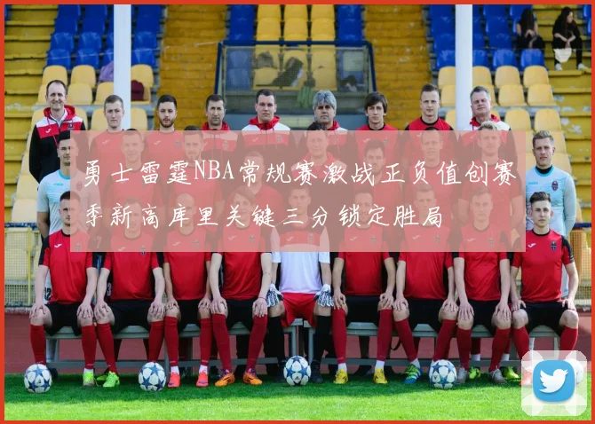 勇士雷霆NBA常规赛激战正负值创赛季新高库里关键三分锁定胜局