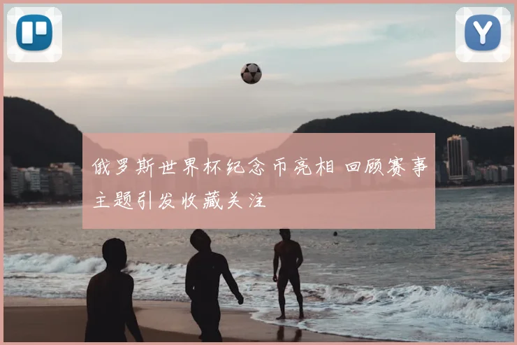 俄罗斯世界杯纪念币亮相 回顾赛事主题引发收藏关注
