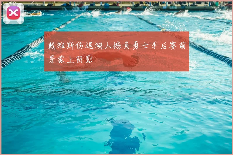 戴维斯伤退湖人憾负勇士季后赛前景蒙上阴影