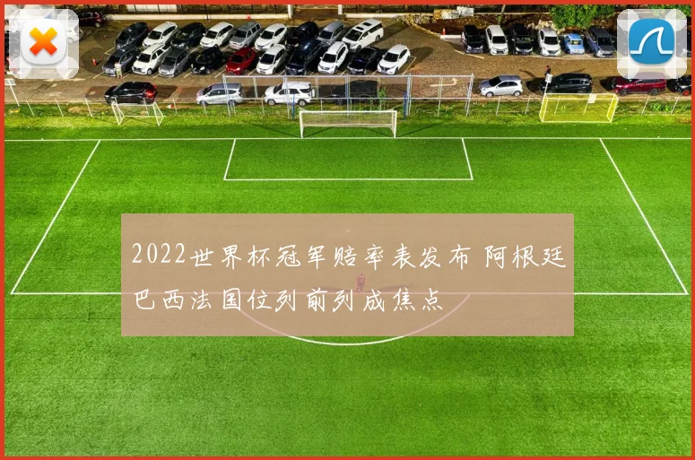 2022世界杯冠军赔率表发布 阿根廷巴西法国位列前列成焦点