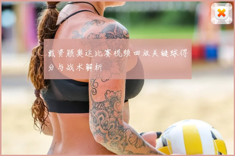 戴资颖奥运比赛视频回放关键球得分与战术解析