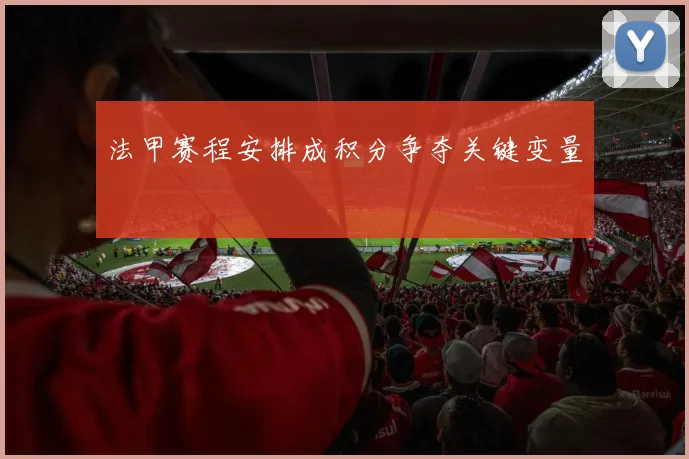 法甲赛程安排成积分争夺关键变量