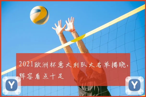 2021欧洲杯意大利队大名单揭晓,阵容看点十足
