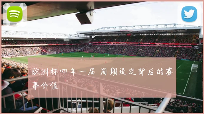 欧洲杯四年一届 周期设定背后的赛事价值